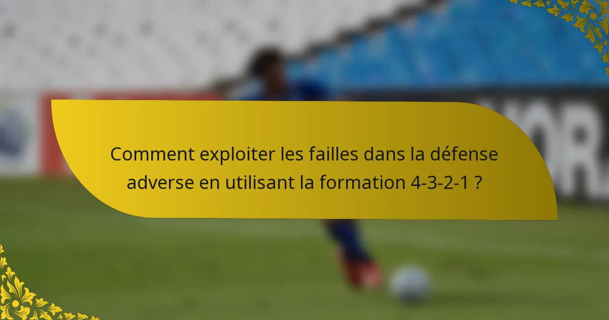 Comment exploiter les failles dans la défense adverse en utilisant la formation 4-3-2-1 ?