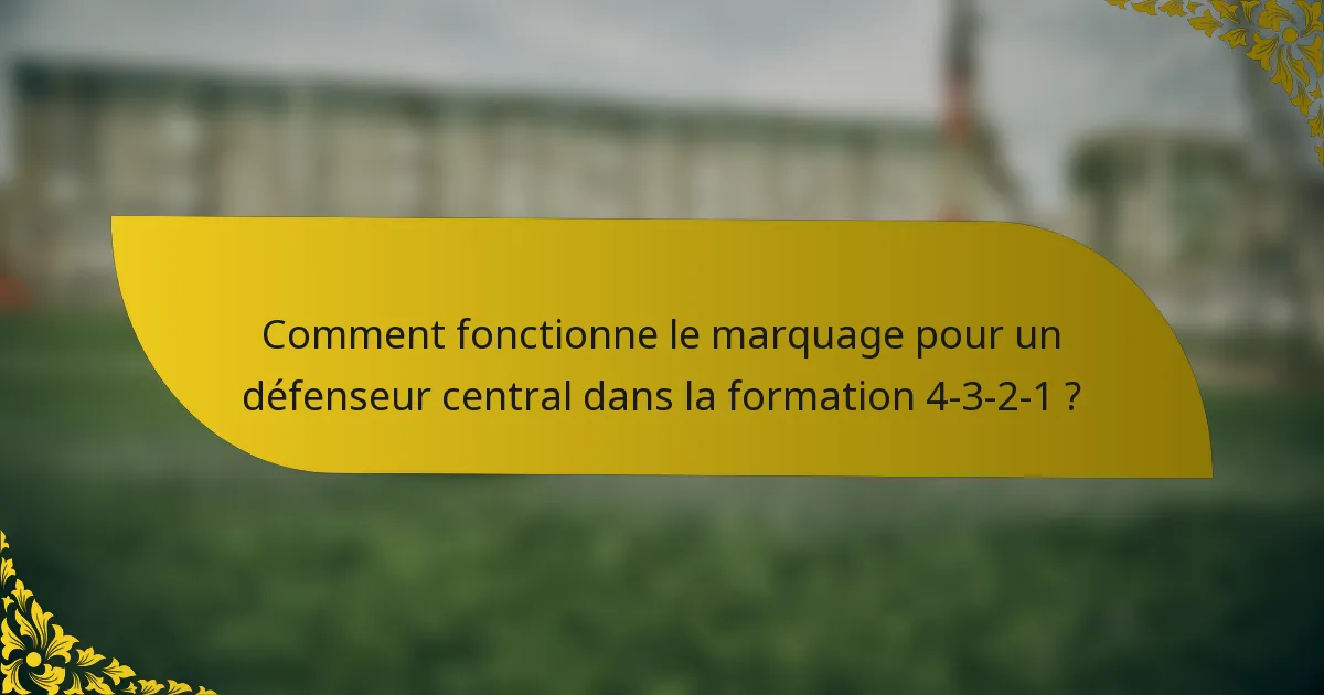 Comment fonctionne le marquage pour un défenseur central dans la formation 4-3-2-1 ?