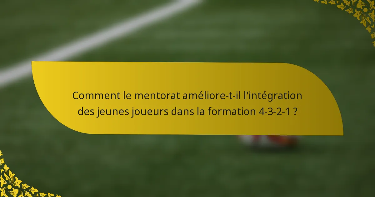 Comment le mentorat améliore-t-il l'intégration des jeunes joueurs dans la formation 4-3-2-1 ?
