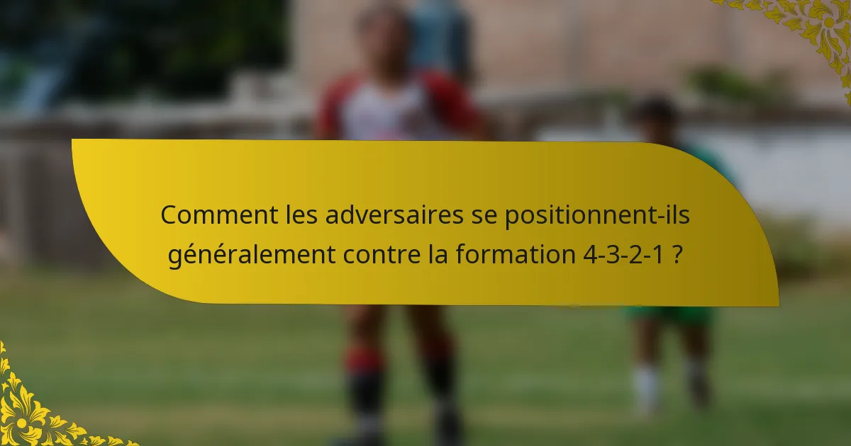 Comment les adversaires se positionnent-ils généralement contre la formation 4-3-2-1 ?
