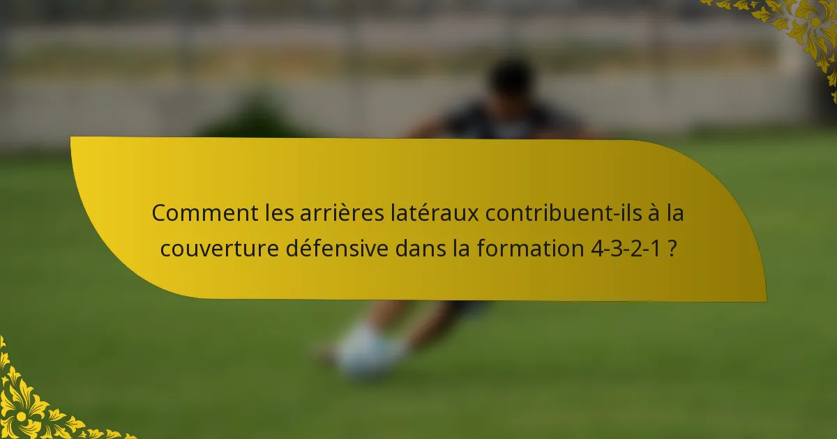 Comment les arrières latéraux contribuent-ils à la couverture défensive dans la formation 4-3-2-1 ?