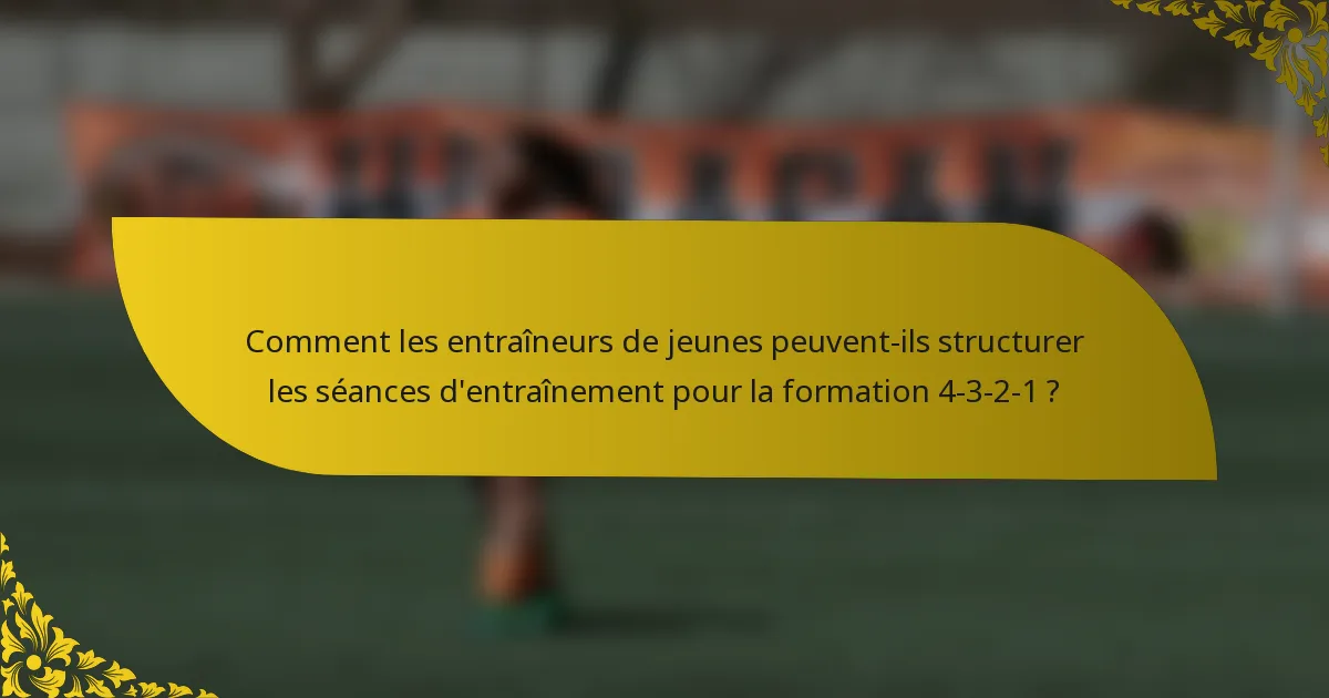 Comment les entraîneurs de jeunes peuvent-ils structurer les séances d'entraînement pour la formation 4-3-2-1 ?