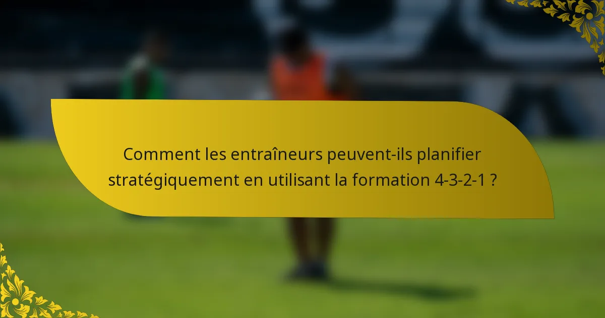 Comment les entraîneurs peuvent-ils planifier stratégiquement en utilisant la formation 4-3-2-1 ?