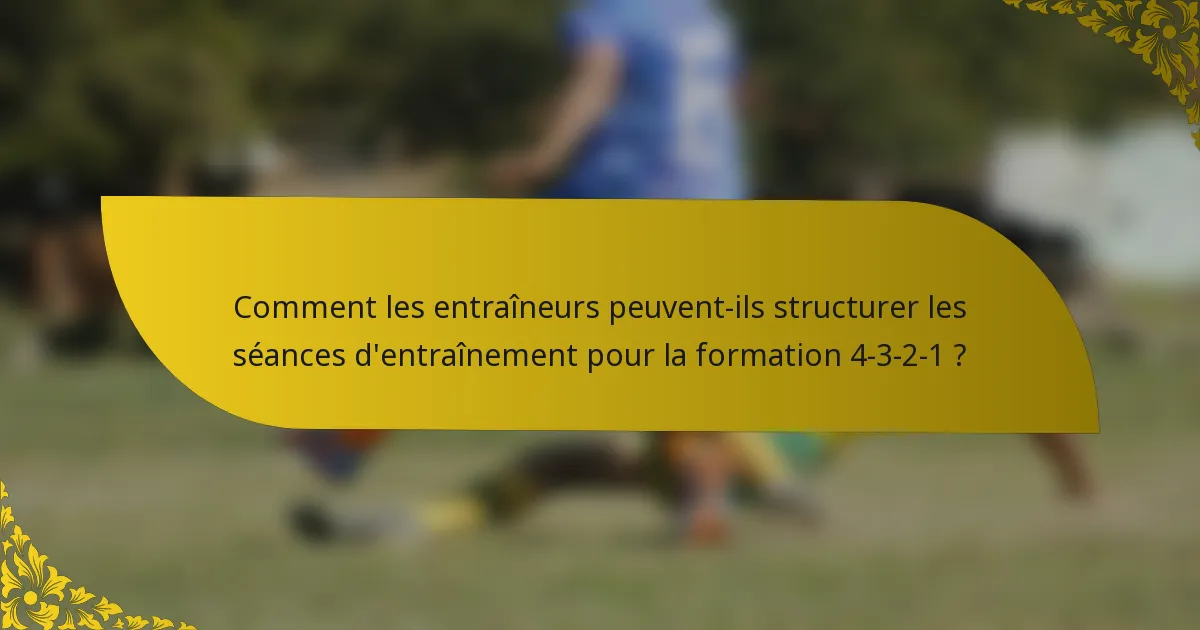 Comment les entraîneurs peuvent-ils structurer les séances d'entraînement pour la formation 4-3-2-1 ?