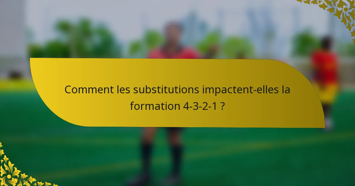Comment les substitutions impactent-elles la formation 4-3-2-1 ?