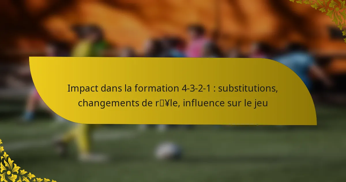 Impact dans la formation 4-3-2-1 : substitutions, changements de rôle, influence sur le jeu