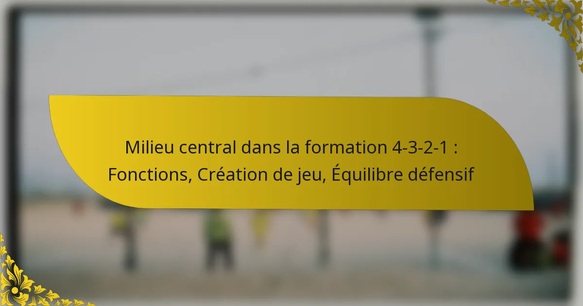 Milieu central dans la formation 4-3-2-1 : Fonctions, Création de jeu, Équilibre défensif