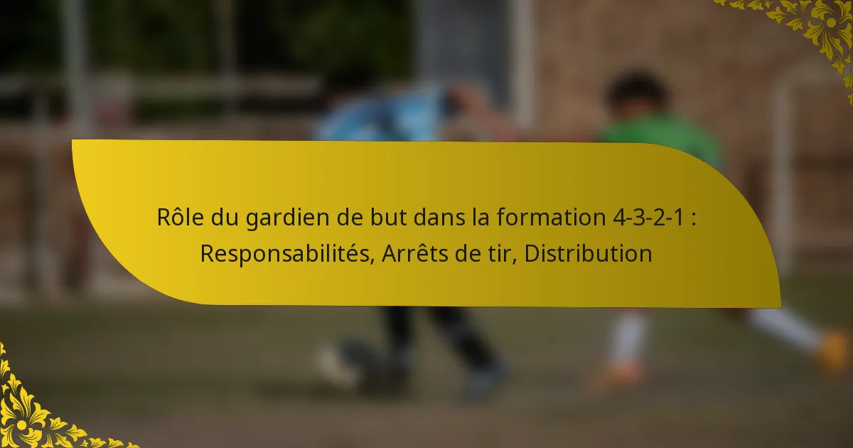 Rôle du gardien de but dans la formation 4-3-2-1 : Responsabilités, Arrêts de tir, Distribution