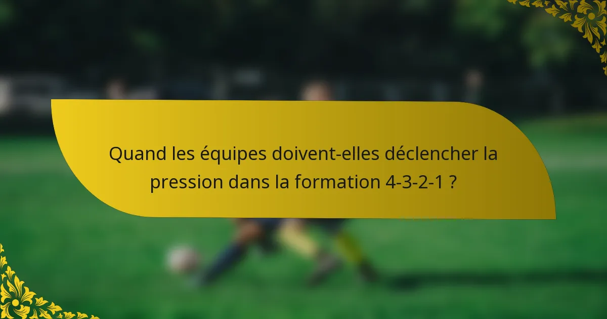 Quand les équipes doivent-elles déclencher la pression dans la formation 4-3-2-1 ?