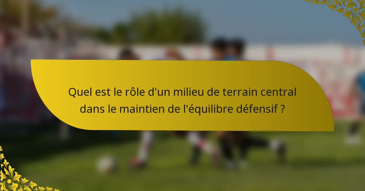 Quel est le rôle d'un milieu de terrain central dans le maintien de l'équilibre défensif ?