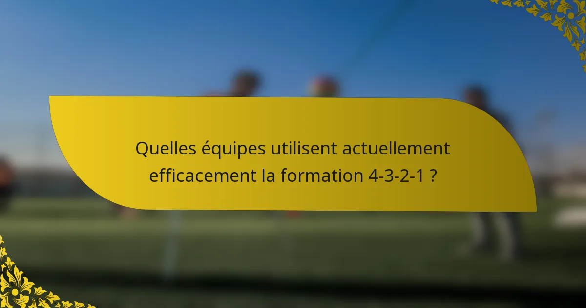Quelles équipes utilisent actuellement efficacement la formation 4-3-2-1 ?