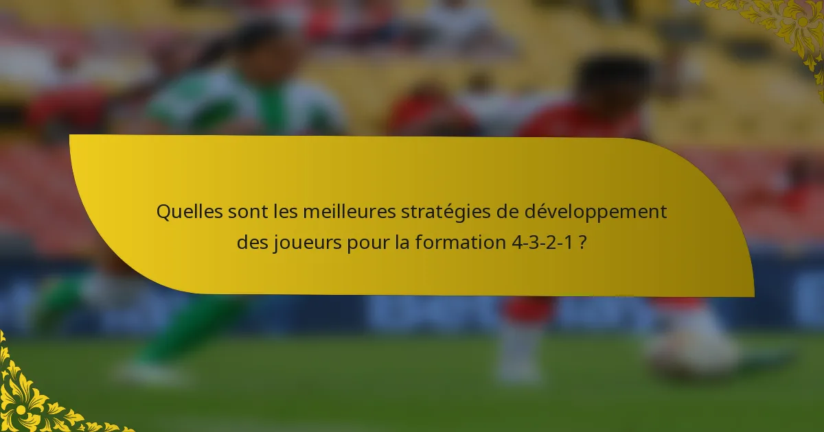 Quelles sont les meilleures stratégies de développement des joueurs pour la formation 4-3-2-1 ?
