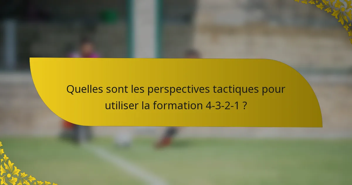 Quelles sont les perspectives tactiques pour utiliser la formation 4-3-2-1 ?