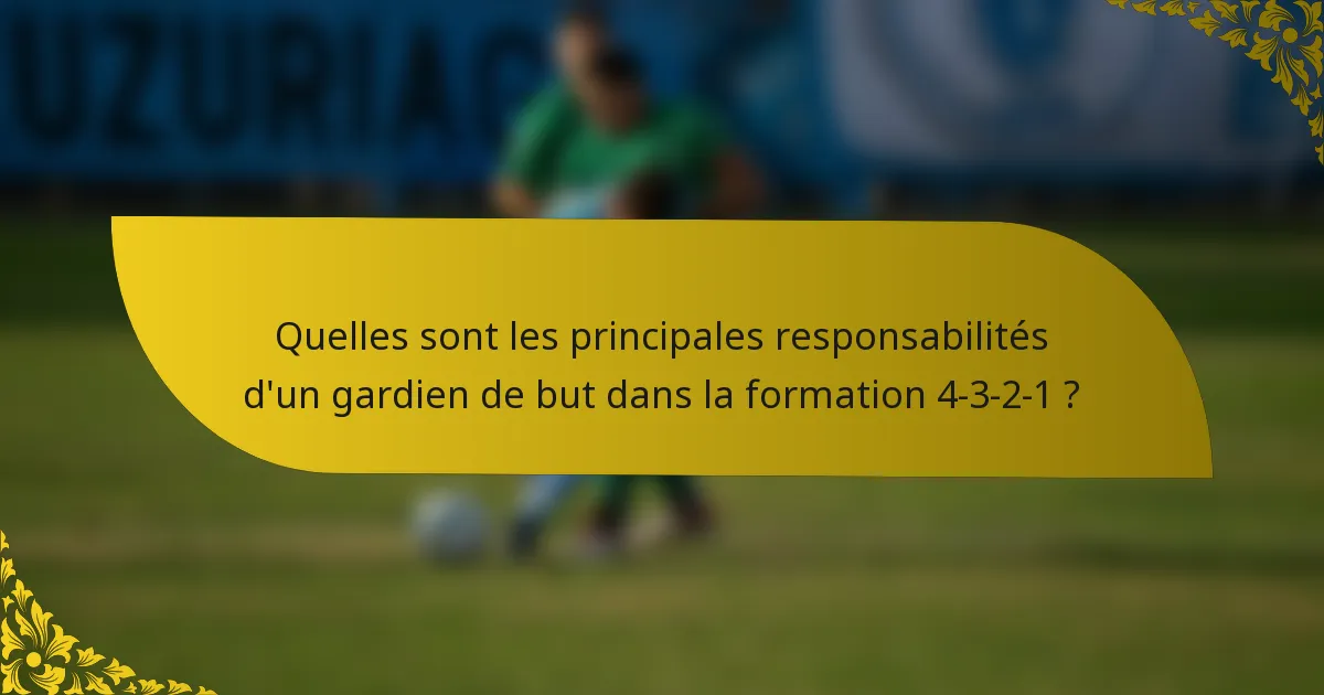 Quelles sont les principales responsabilités d'un gardien de but dans la formation 4-3-2-1 ?
