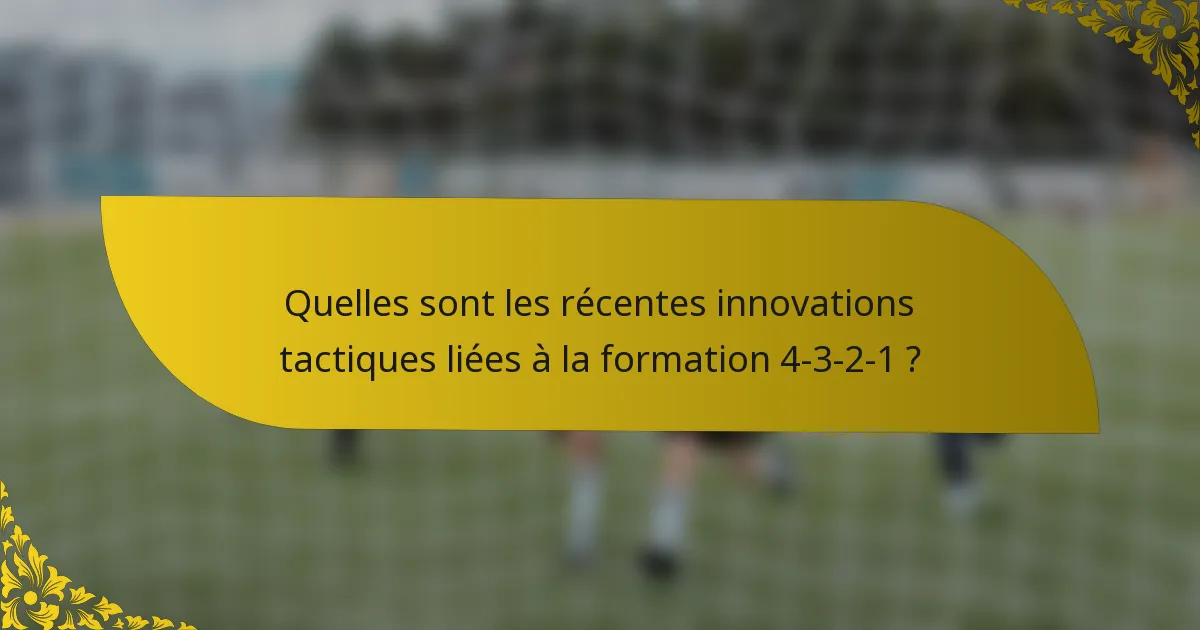 Quelles sont les récentes innovations tactiques liées à la formation 4-3-2-1 ?