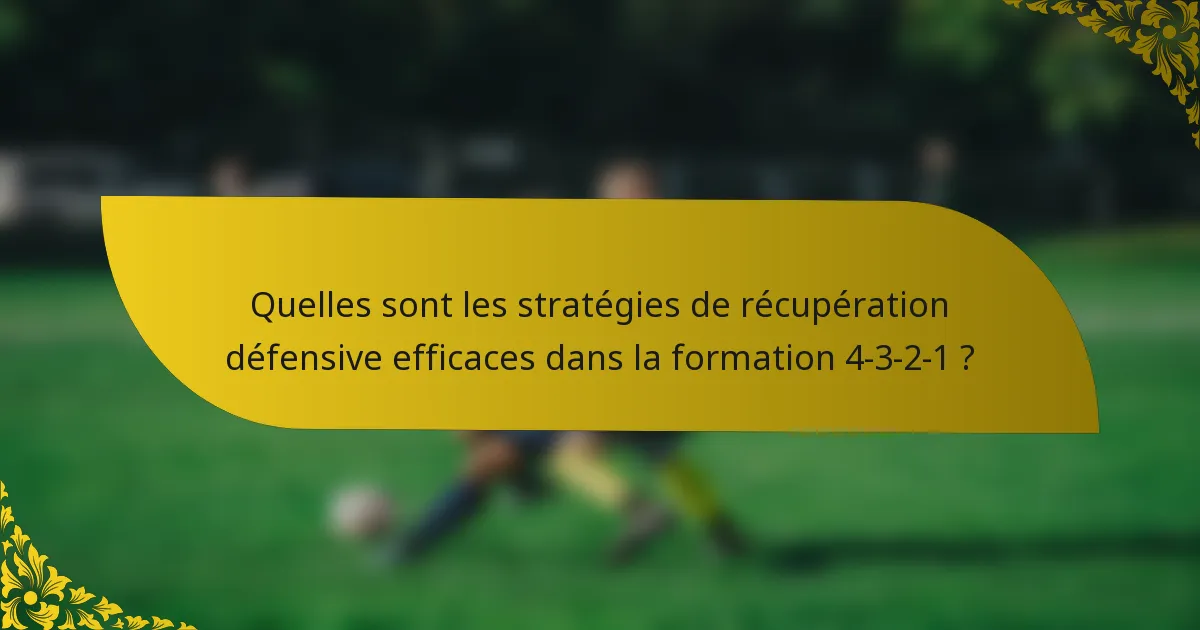 Quelles sont les stratégies de récupération défensive efficaces dans la formation 4-3-2-1 ?