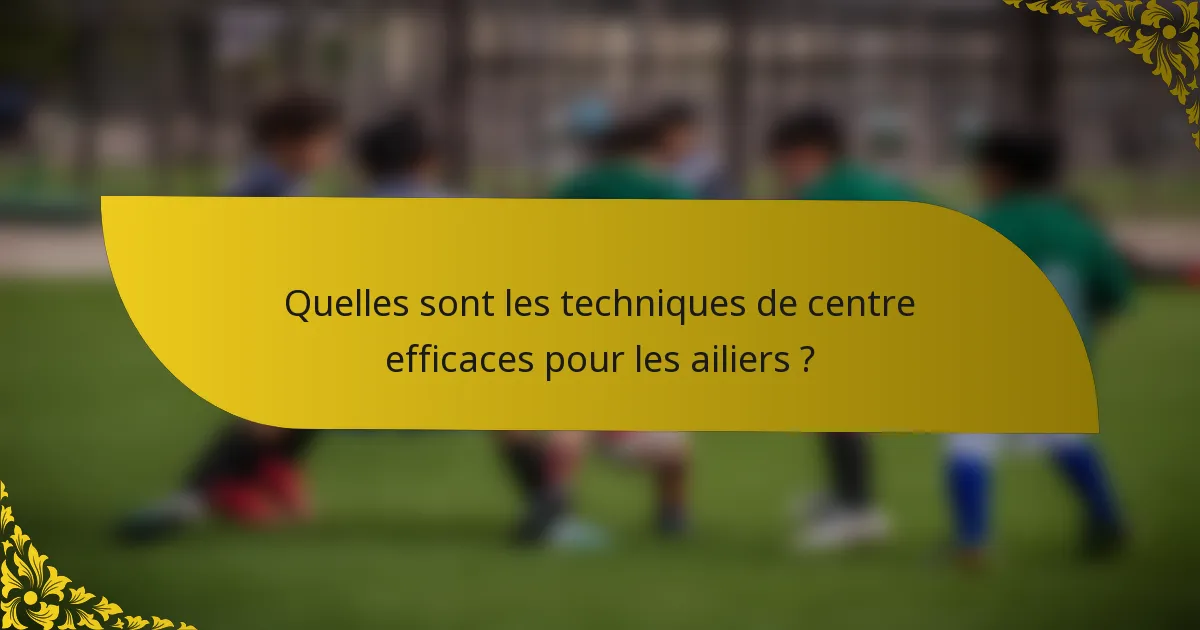 Quelles sont les techniques de centre efficaces pour les ailiers ?