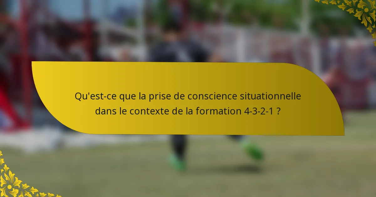 Qu'est-ce que la prise de conscience situationnelle dans le contexte de la formation 4-3-2-1 ?